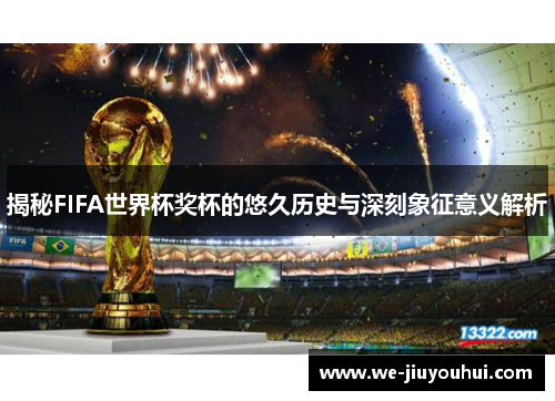 揭秘FIFA世界杯奖杯的悠久历史与深刻象征意义解析 揭秘FIFA世界杯奖杯的悠久历史与深刻象征意义解析