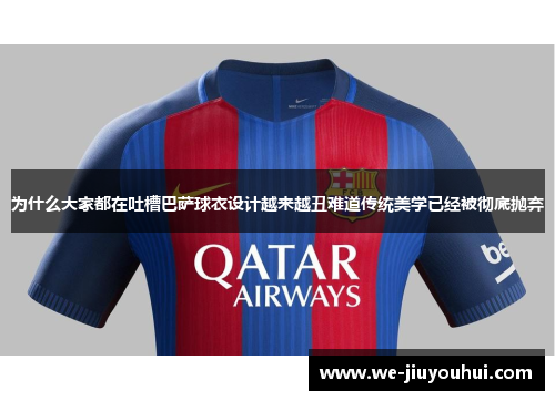为什么大家都在吐槽巴萨球衣设计越来越丑难道传统美学已经被彻底抛弃 为什么大家都在吐槽巴萨球衣设计越来越丑难道传统美学已经被彻底抛弃