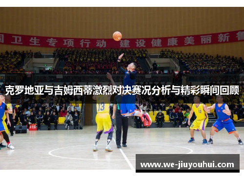 克罗地亚与吉姆西蒂激烈对决赛况分析与精彩瞬间回顾 克罗地亚与吉姆西蒂激烈对决赛况分析与精彩瞬间回顾