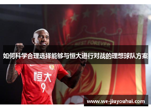 如何科学合理选择能够与恒大进行对战的理想球队方案 如何科学合理选择能够与恒大进行对战的理想球队方案