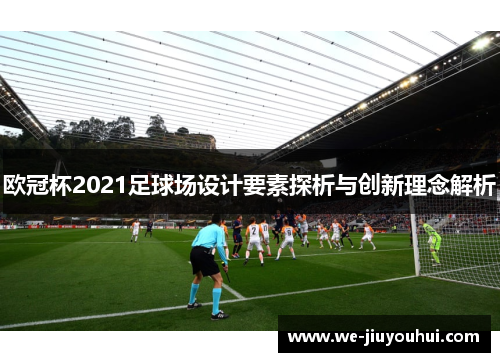 欧冠杯2021足球场设计要素探析与创新理念解析 欧冠杯2021足球场设计要素探析与创新理念解析
