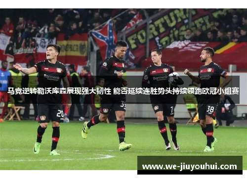 马竞逆转勒沃库森展现强大韧性 能否延续连胜势头持续领跑欧冠小组赛 马竞逆转勒沃库森展现强大韧性 能否延续连胜势头持续领跑欧冠小组赛