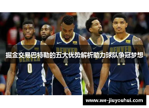 掘金交易巴特勒的五大优势解析助力球队争冠梦想 掘金交易巴特勒的五大优势解析助力球队争冠梦想