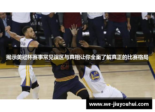 揭示美冠杯赛事常见误区与真相让你全面了解真正的比赛格局 揭示美冠杯赛事常见误区与真相让你全面了解真正的比赛格局