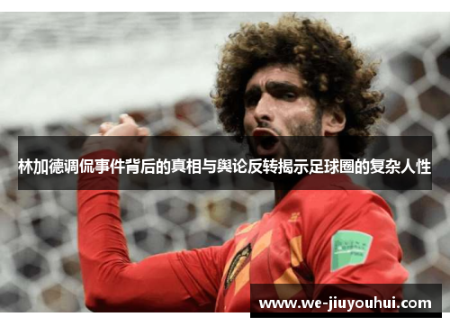 林加德调侃事件背后的真相与舆论反转揭示足球圈的复杂人性