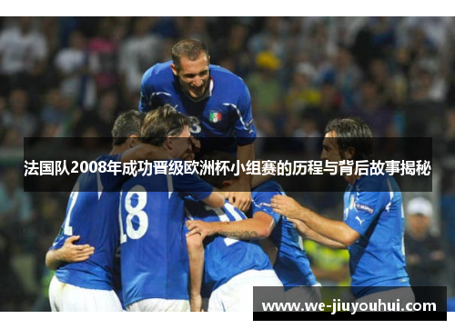 法国队2008年成功晋级欧洲杯小组赛的历程与背后故事揭秘 法国队2008年成功晋级欧洲杯小组赛的历程与背后故事揭秘