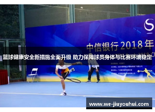 篮球健康安全新措施全面升级 助力保障球员身体与比赛环境稳定