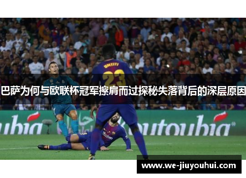 巴萨为何与欧联杯冠军擦肩而过探秘失落背后的深层原因