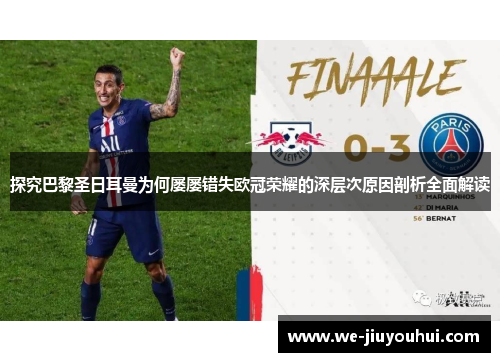 探究巴黎圣日耳曼为何屡屡错失欧冠荣耀的深层次原因剖析全面解读