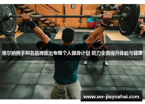 维尔纳携手知名品牌推出专属个人健身计划 助力全面提升体能与健康 维尔纳携手知名品牌推出专属个人健身计划 助力全面提升体能与健康