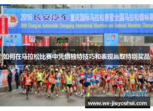 如何在马拉松比赛中凭借独特技巧和表现赢取特别奖品