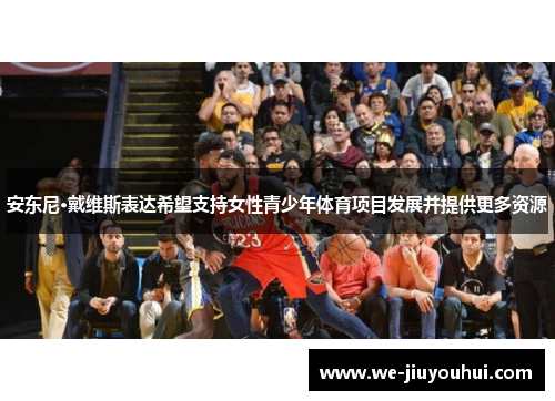 安东尼·戴维斯表达希望支持女性青少年体育项目发展并提供更多资源