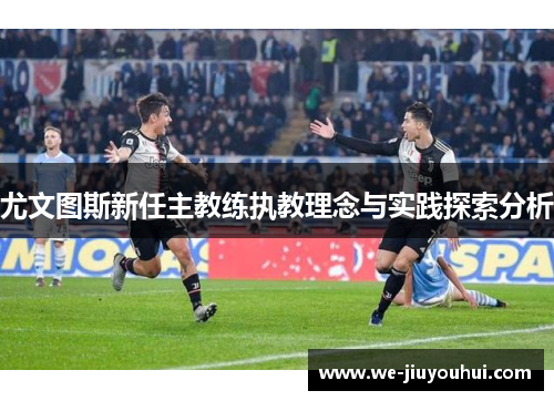 尤文图斯新任主教练执教理念与实践探索分析