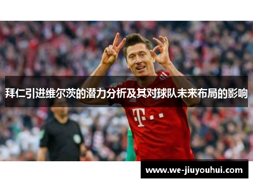 拜仁引进维尔茨的潜力分析及其对球队未来布局的影响