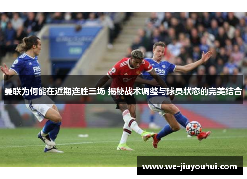 曼联为何能在近期连胜三场 揭秘战术调整与球员状态的完美结合