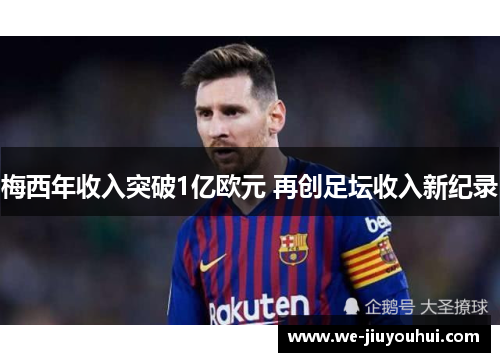 梅西年收入突破1亿欧元 再创足坛收入新纪录