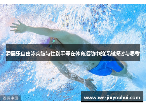 潘展乐自由泳突破与性别平等在体育运动中的深刻探讨与思考