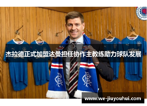 杰拉德正式加盟达曼担任协作主教练助力球队发展
