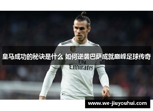 皇马成功的秘诀是什么 如何逆袭巴萨成就巅峰足球传奇
