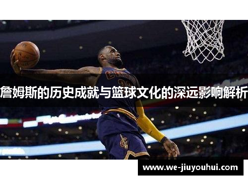 詹姆斯的历史成就与篮球文化的深远影响解析