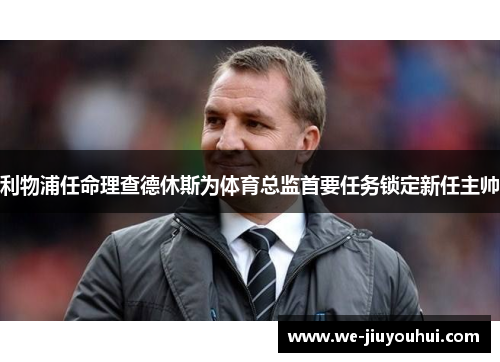 利物浦任命理查德休斯为体育总监首要任务锁定新任主帅 利物浦任命理查德休斯为体育总监首要任务锁定新任主帅